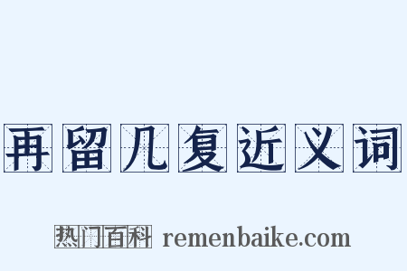 再留几复近义词是什么意思的图片
